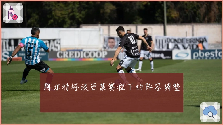 阿尔特塔谈密集赛程下的阵容调整