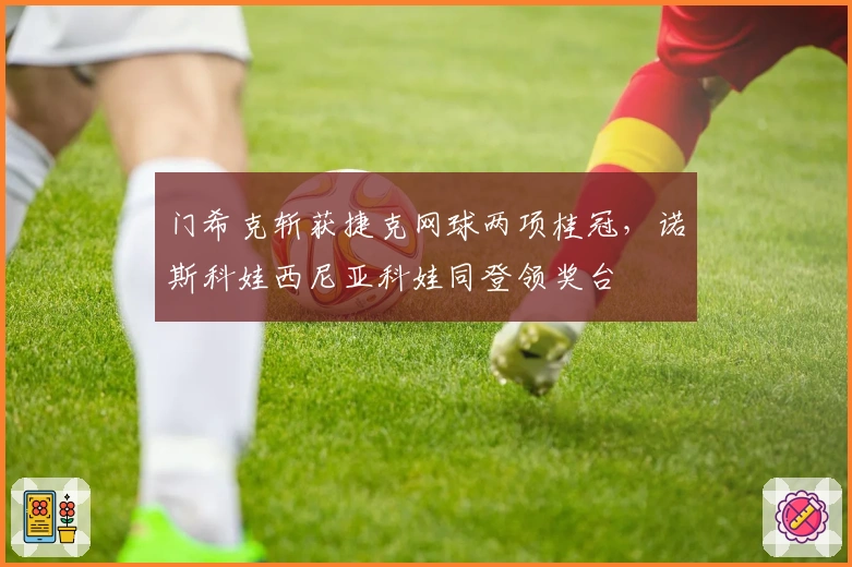 门希克斩获捷克网球两项桂冠，诺斯科娃西尼亚科娃同登领奖台