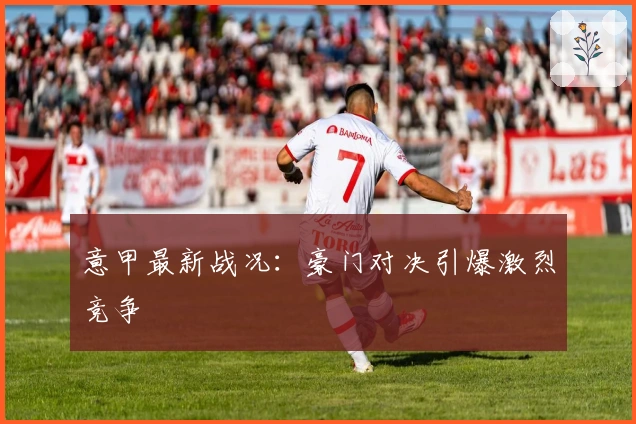 意甲最新战况:豪门对决引爆激烈竞争