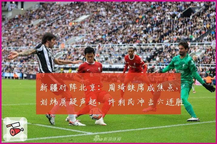 新疆对阵北京：周琦缺席成焦点，刘炜质疑声起，许利民冲击六连胜