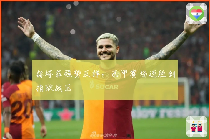 赫塔菲强势反弹,西甲赛场连胜剑指欧战区