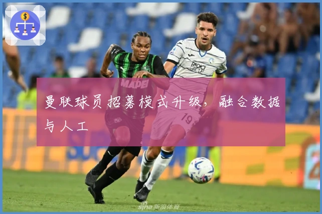 曼联球员招募模式升级，融合数据与人工