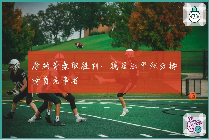 摩纳哥豪取胜利，稳居法甲积分榜榜首竞争者