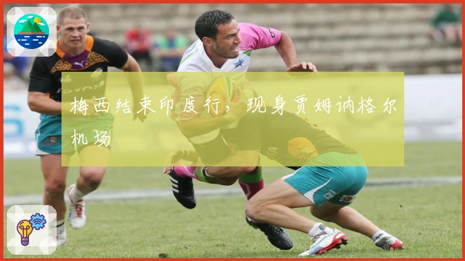 梅西结束印度行，现身贾姆讷格尔机场