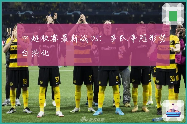 中超联赛最新战况:多队争冠形势白热化