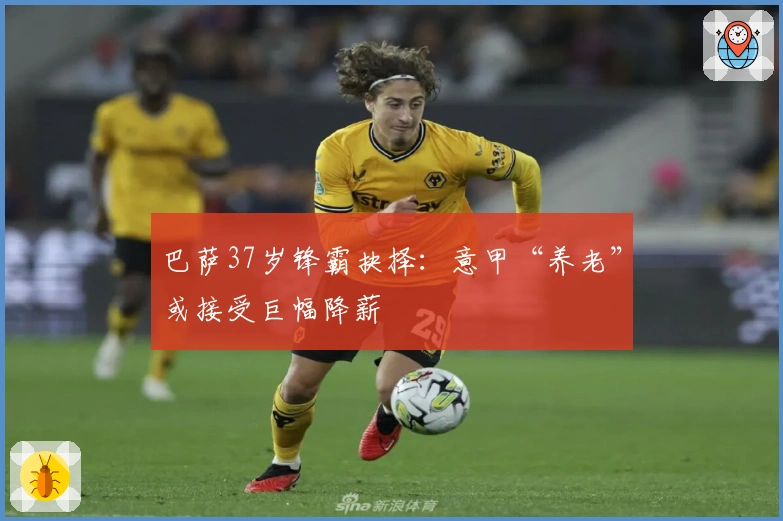 巴萨37岁锋霸抉择：意甲“养老”或接受巨幅降薪