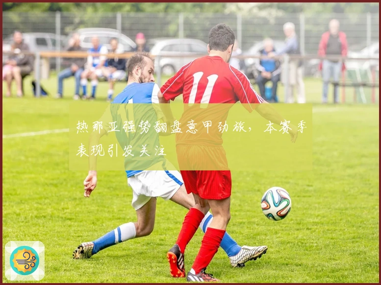 热那亚强势翻盘意甲劲旅,本赛季表现引发关注