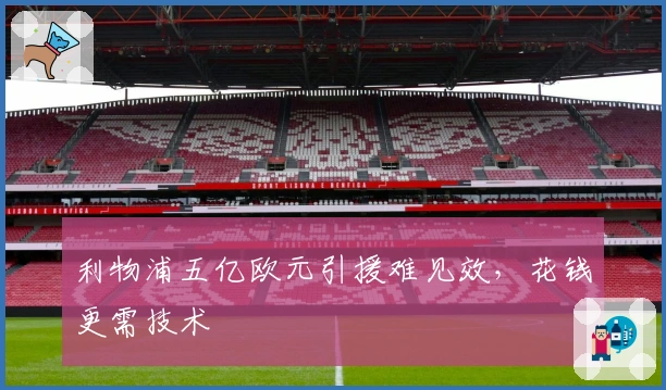 利物浦五亿欧元引援难见效，花钱更需技术