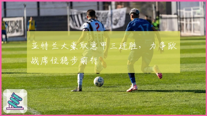 亚特兰大豪取意甲三连胜,力争欧战席位稳步前行